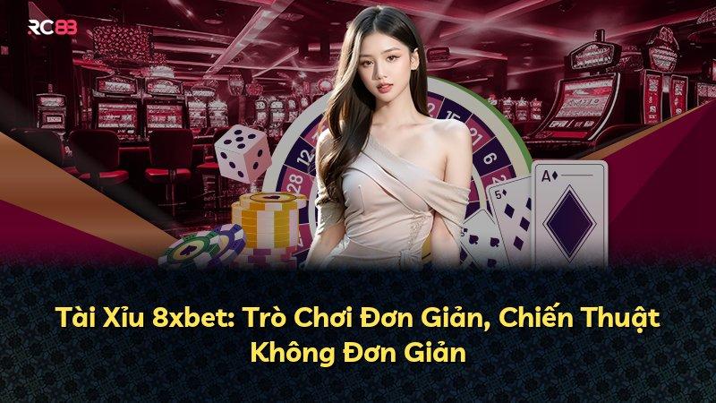 Tài Xỉu 8xbet: Trò Chơi Đơn Giản, Chiến Thuật Không Đơn Giản