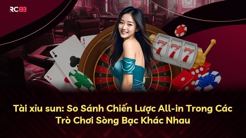 Tài xỉu sun: So Sánh Chiến Lược All-in Trong Các Trò Chơi Sòng Bạc Khác Nhau