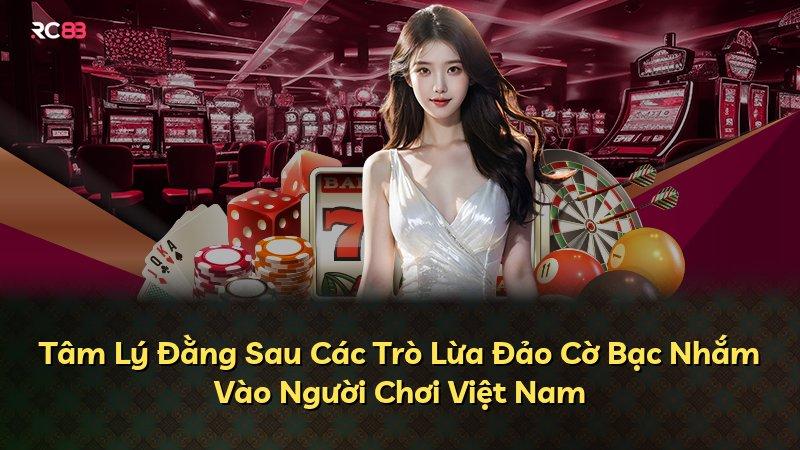 Tâm Lý Đằng Sau Các Trò Lừa Đảo Cờ Bạc Nhắm Vào Người Chơi Việt Nam