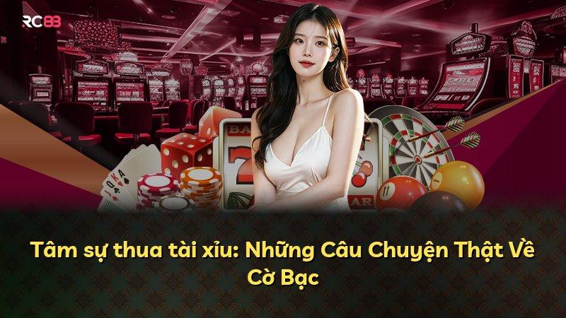Tâm sự thua tài xỉu: Những Câu Chuyện Thật Về Cờ Bạc