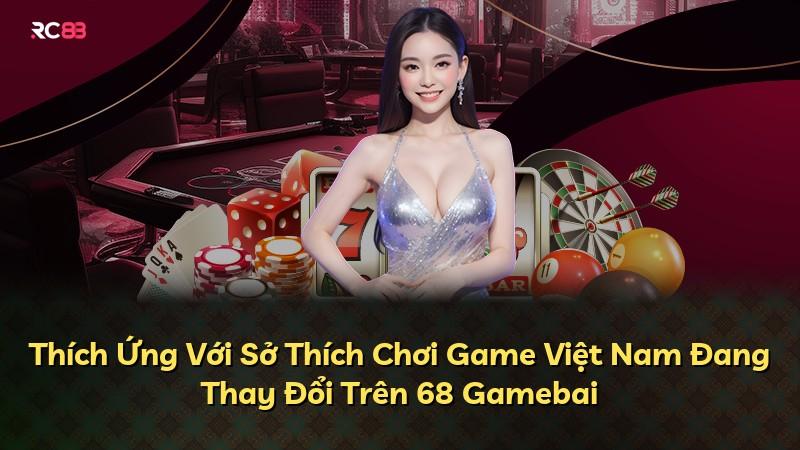 Thích Ứng Với Sở Thích Chơi Game Việt Nam Đang Thay Đổi Trên 68 Gamebai