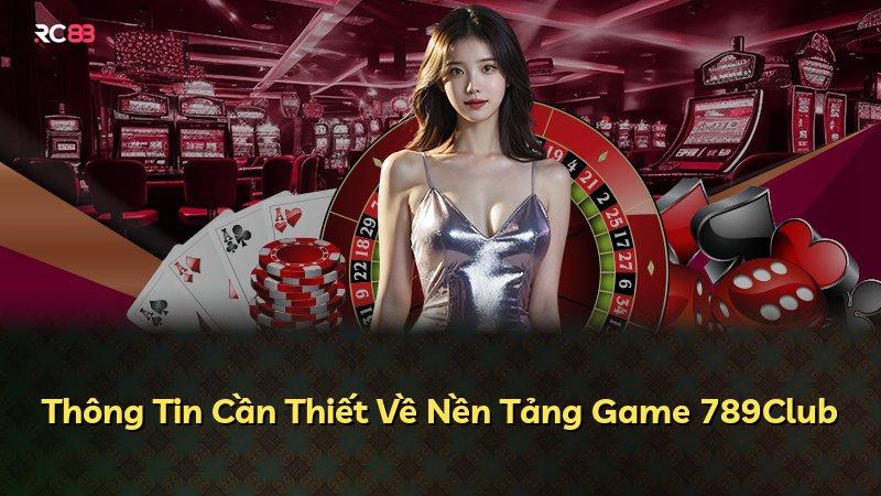 Thông Tin Cần Thiết Về Nền Tảng Game 789Club