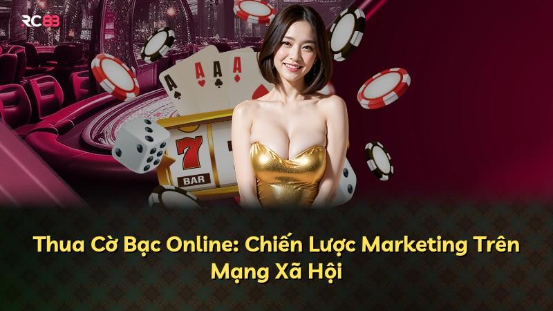 Thua Cờ Bạc Online: Chiến Lược Marketing Trên Mạng Xã Hội