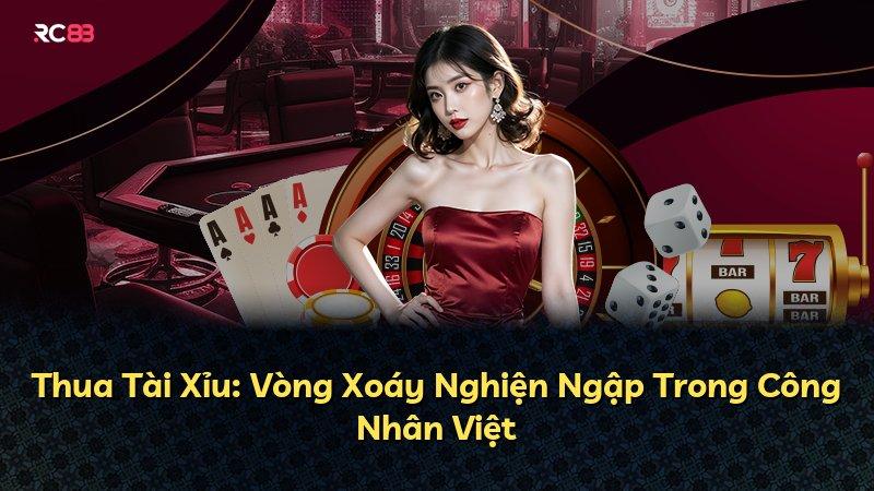 Thua Tài Xỉu: Vòng Xoáy Nghiện Ngập Trong Công Nhân Việt