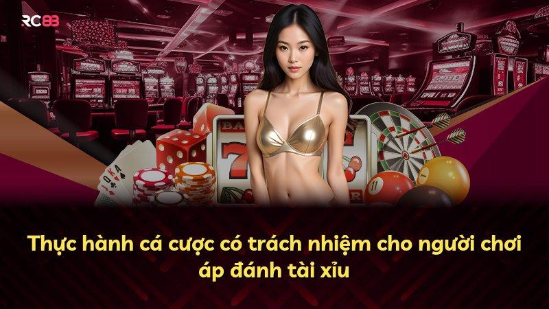 Thực hành cá cược có trách nhiệm cho người chơi áp đánh tài xỉu