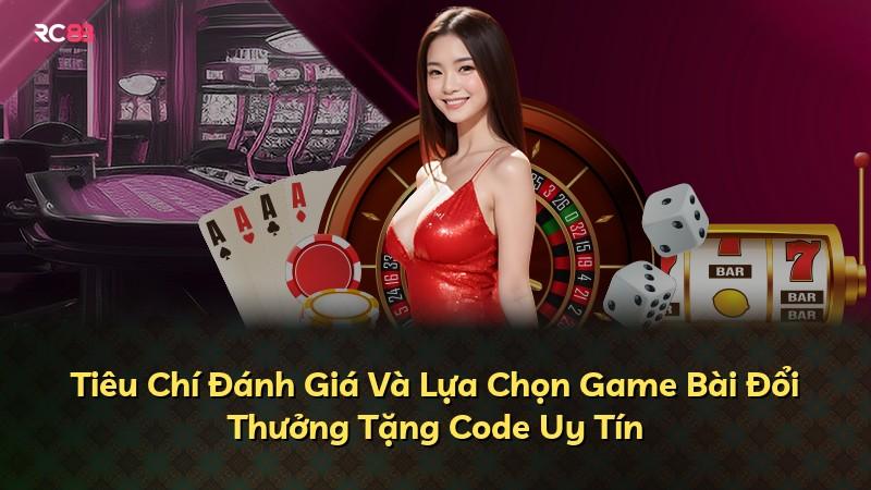 Tiêu Chí Đánh Giá Và Lựa Chọn Game Bài Đổi Thưởng Tặng Code Uy Tín