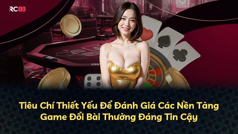 Tiêu Chí Thiết Yếu Để Đánh Giá Các Nền Tảng Game Đổi Bài Thưởng Đáng Tin Cậy