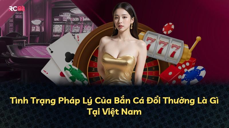 Tình Trạng Pháp Lý Của Bắn Cá Đổi Thưởng Là Gì Tại Việt Nam