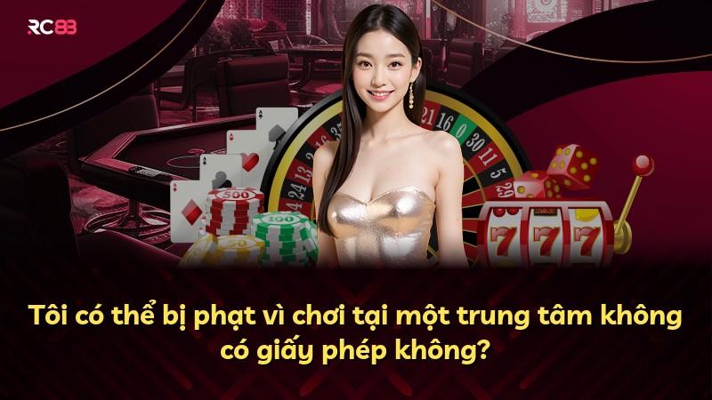Tôi có thể bị phạt vì chơi tại một trung tâm không có giấy phép không?