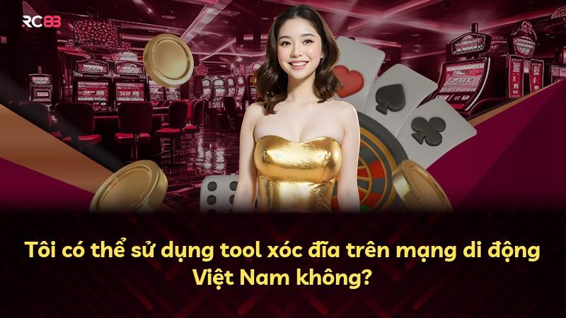 Tôi có thể sử dụng tool xóc đĩa trên mạng di động Việt Nam không?