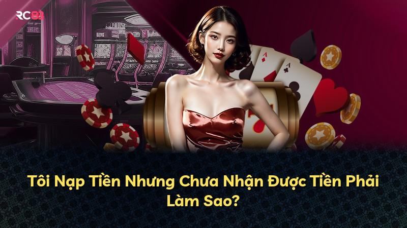 Tôi Nạp Tiền Nhưng Chưa Nhận Được Tiền Phải Làm Sao?