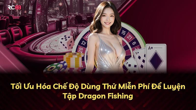 Tối Ưu Hóa Chế Độ Dùng Thử Miễn Phí Để Luyện Tập Dragon Fishing