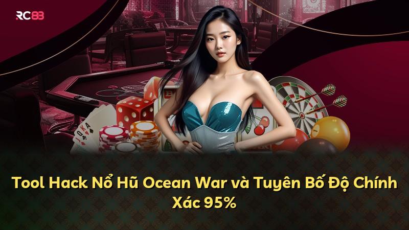 Tool Hack Nổ Hũ Ocean War và Tuyên Bố Độ Chính Xác 95%