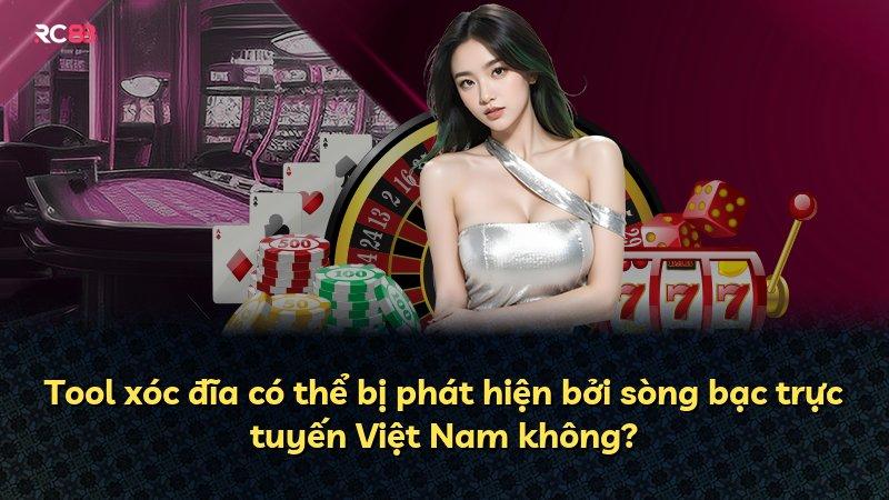 Tool xóc đĩa có thể bị phát hiện bởi sòng bạc trực tuyến Việt Nam không?