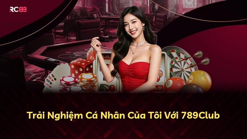 Trải Nghiệm Cá Nhân Của Tôi Với 789Club