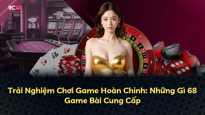 Trải Nghiệm Chơi Game Hoàn Chỉnh: Những Gì 68 Game Bài Cung Cấp