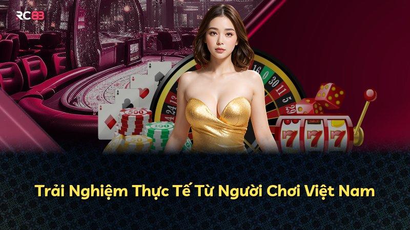 Trải Nghiệm Thực Tế Từ Người Chơi Việt Nam