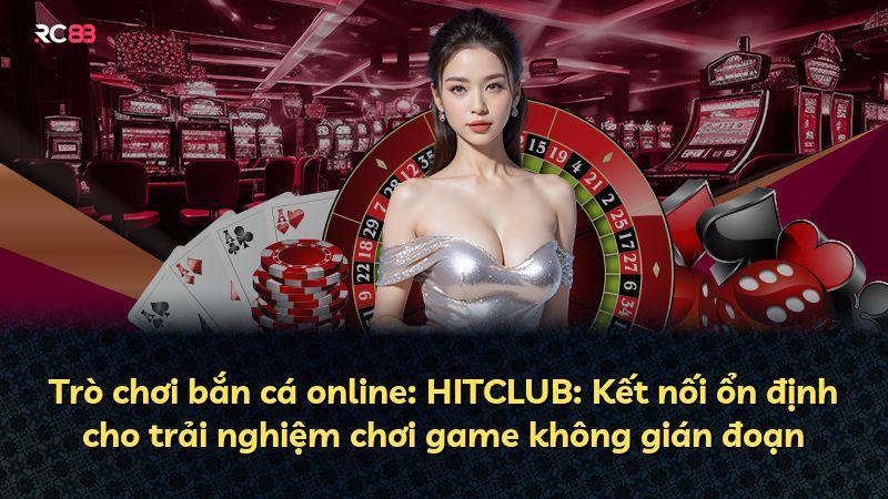 Trò chơi bắn cá online: HITCLUB: Kết nối ổn định cho trải nghiệm chơi game không gián đoạn