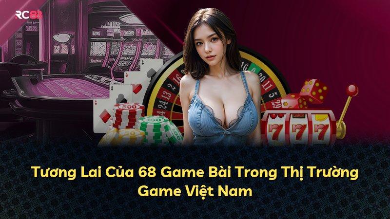 Tương Lai Của 68 Game Bài Trong Thị Trường Game Việt Nam