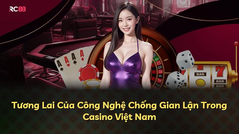 Tương Lai Của Công Nghệ Chống Gian Lận Trong Casino Việt Nam