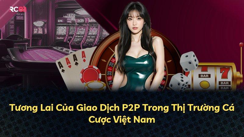 Tương Lai Của Giao Dịch P2P Trong Thị Trường Cá Cược Việt Nam