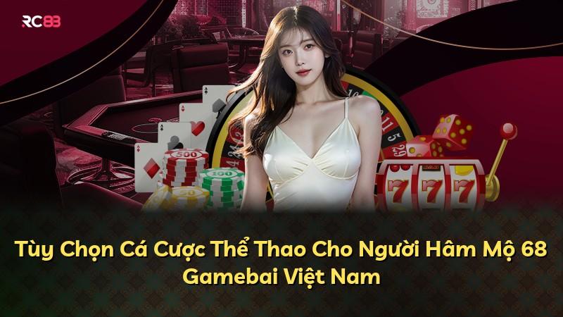 Tùy Chọn Cá Cược Thể Thao Cho Người Hâm Mộ 68 Gamebai Việt Nam