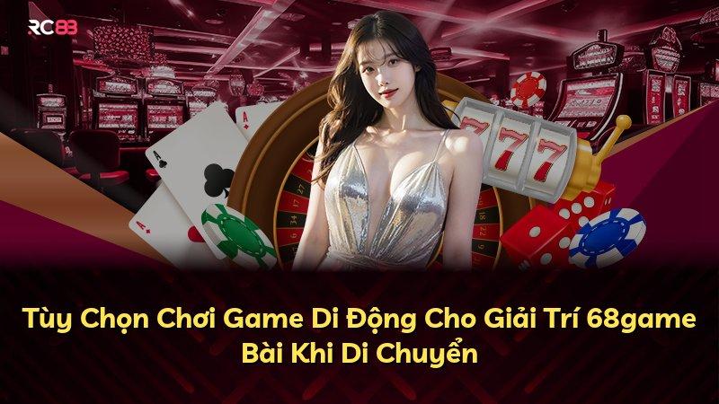 Tùy Chọn Chơi Game Di Động Cho Giải Trí 68game Bài Khi Di Chuyển
