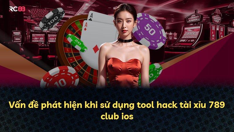 Vấn đề phát hiện khi sử dụng tool hack tài xỉu 789 club ios