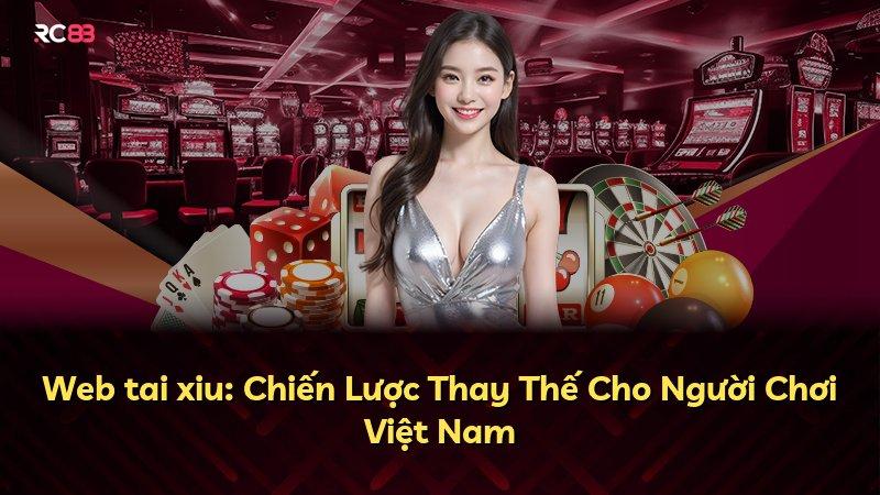 Web tai xiu: Chiến Lược Thay Thế Cho Người Chơi Việt Nam