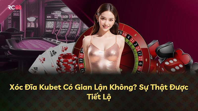 Xóc Đĩa Kubet Có Gian Lận Không? Sự Thật Được Tiết Lộ