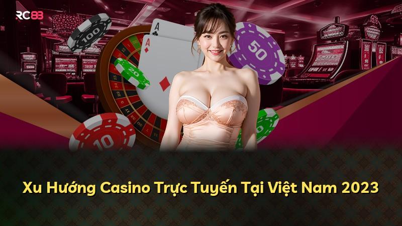 Xu Hướng Casino Trực Tuyến Tại Việt Nam 2023