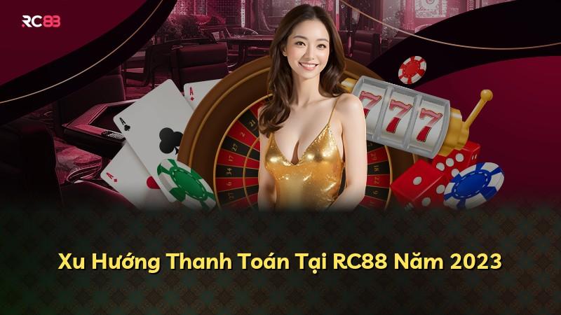 Xu Hướng Thanh Toán Tại RC88 Năm 2023